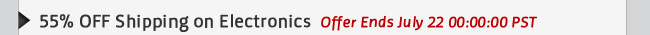 55% OFF Shipping on Electronics  Offer Ends July 22 00:00:00 PST