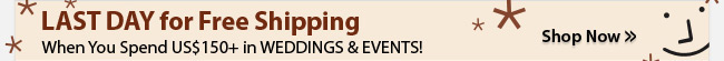 LAST DAY for Free Shipping When You Spend US$150+ in WEDDINGS & EVENTS!