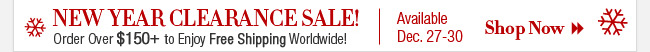 New Year Clearance Sale! Order Over $150 to Enjoy Free Shipping Worldwide! Available Dec. 27-30