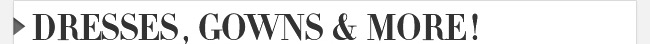 Dresses, Gowns & More!
