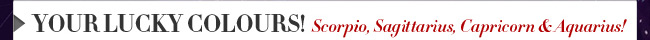 Your Lucky Colours! Scorpio, Sagittarius, Capricorn & Aquarius!