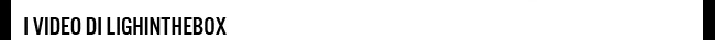 I Video di Lighinthebox