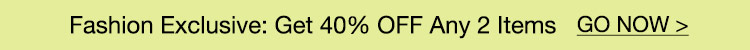 Fashion Exclusive: Get 40% OFF Any 2 Items